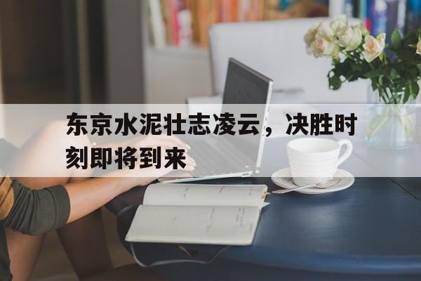九游游戏-东京水泥壮志凌云，决胜时刻即将到来